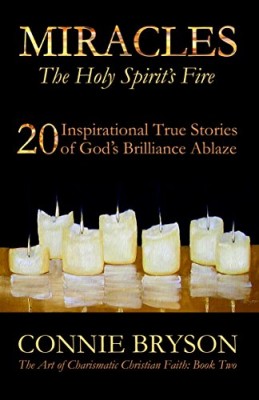MIRACLES – The Holy Spirit’s Fire: 20 Inspirational True Stories of God’s Brilliance Ablaze (The Art of Charismatic Christian Faith)