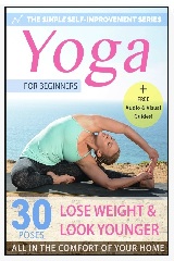 Yoga For Beginners: 30 Simple Yoga Poses To Look Younger, Lose Weight & Feel Great – All In The Comfort Of Your Home (Simple Self Improvement Series – Yoga Edition Book 1)