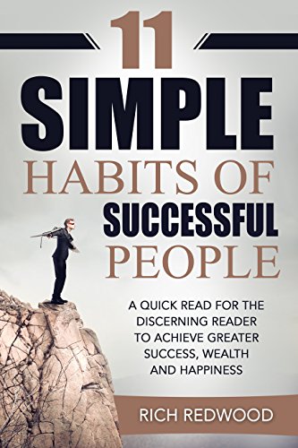 11 SIMPLE HABITS OF SUCCESSFUL PEOPLE: A QUICK READ FOR THE DISCERNING READER TO ACHIEVE GREATER SUCCESS, WEALTH AND HAPPINESS (SUCCESS, MONEY, HAPPINESS)