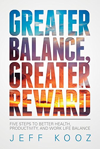 Greater Balance, Greater Reward: Five Steps to Better Health, Productivity, and Work Life Balance (Greater Balance Books Book 1)