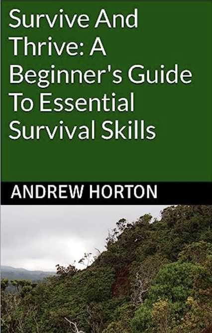Survive And Thrive: A Beginner’s Guide To Essential Survival Skills